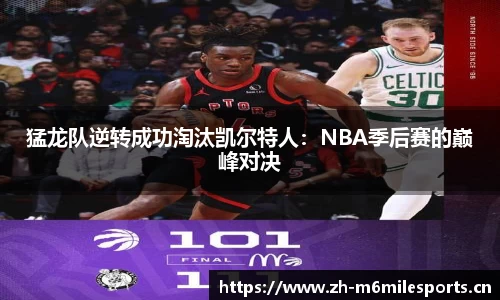 猛龙队逆转成功淘汰凯尔特人：NBA季后赛的巅峰对决