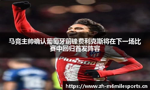 马竞主帅确认葡萄牙前锋费利克斯将在下一场比赛中回归首发阵容