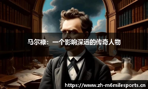 马尔禄：一个影响深远的传奇人物