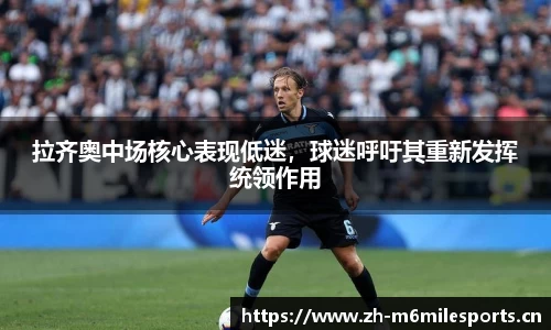 拉齐奥中场核心表现低迷，球迷呼吁其重新发挥统领作用