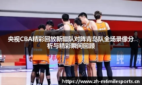 央视CBA精彩回放新疆队对阵青岛队全场录像分析与精彩瞬间回顾