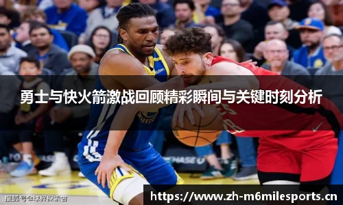 勇士与快火箭激战回顾精彩瞬间与关键时刻分析